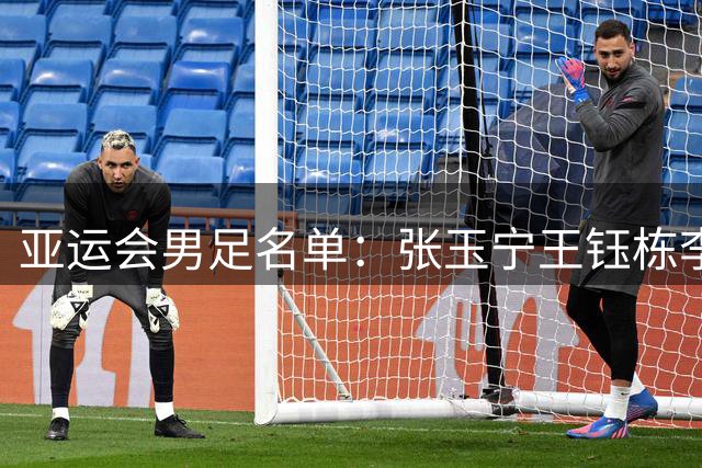 亚运会男足名单：张玉宁王钰栋李昊在列 吾米提江落选