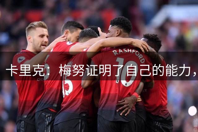 卡里克：梅努证明了自己的能力，我们很幸运能拥有这套中场