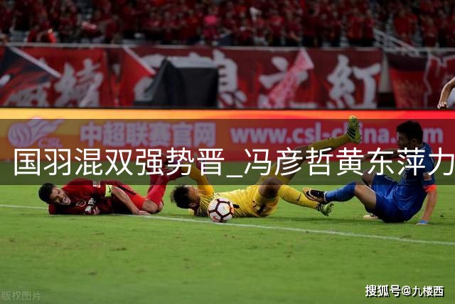 国羽混双强势晋 冯彦哲/黄东萍力克强敌进四强