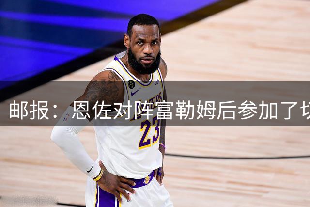 邮报：恩佐对阵富勒姆后参加了切尔西训练，但之后便消失不见人影