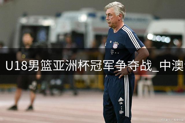 U18男篮亚洲杯冠军争夺战 中澳青年军狭路相逢